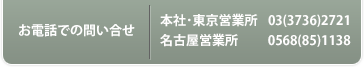 【お電話でのお問い合せ】本社･東京営業所：03(3736)2721／名古屋営業所：0568(85)1138